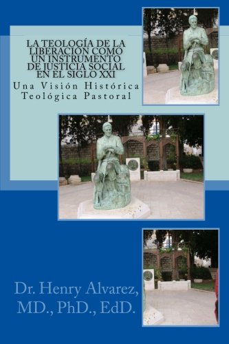 La Teologia de la Liberacion Como un Instrumento de Justicia Social en el Siglo XXI: Una Visión Histórica - Teológica Pastoral (Spanish Edition), by P, Dr. Henry Alvarez MD.