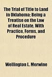 The Trial of Title to Land in Oklahoma; Being a Treatise on the Law of Real Estate, With Practice, Forms, and Procedure