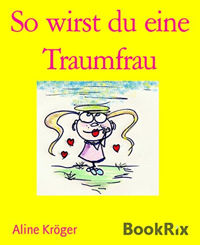 So wirst du eine Traumfrau: So angelst du dir einen Millionär - oder einen ganz normalen Traummann (German Edition)