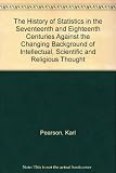 The history of statistics in the 17th and 18th centuries against the changing background of intellectual, scientific and religious thought : lectures by Karl Pearson given at University College, Londo