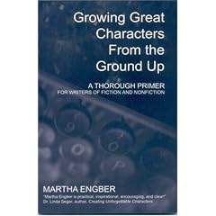 Growing Great Characters From the Ground Up: A Thorough Primer for Writers of Fiction and Nonfiction