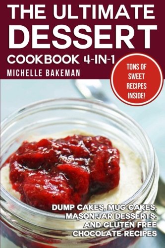 The Ultimate Dessert Cookbook 4-in-1: Dump Cakes, Mug Cakes, Mason Jar Desserts, and Gluten Free Chocolate Recipes