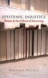 Epistemic Injustice: Power and the Ethics of Knowing