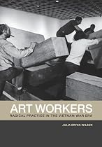 Art Workers: Radical Practice in the Vietnam War Era