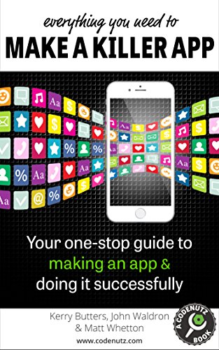 Everything You Need to Make a Killer App: Your one-stop guide to making an app and doing it successfully (How To Make and Market an App), by Kerry Butters, John Waldron