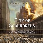 City of Scoundrels: The 12 Days of Disaster That Gave Birth to Modern Chicago | Gary Krist