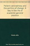 Patient-centredness and the politics of change : a day in the life of academic general practice