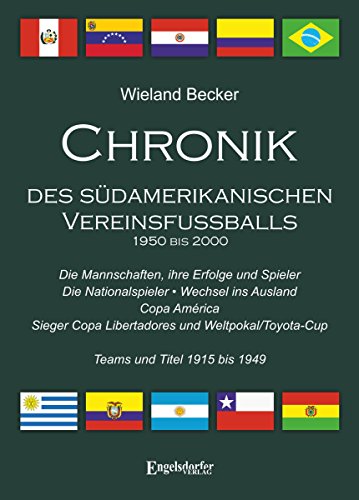 Chronik des südamerikanischen Vereinsfußballs 1950 bis 2000: Die Mannschaften - ihre Erfolge und Spieler; die Nationalspieler; Wechsel ins Ausland; Copa ... und Titel 1915 bis 1949 (German Edition)