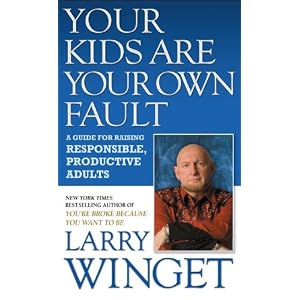 Your Kids Are Your Own Fault: A Guide For Raising Responsible, Productive Adults