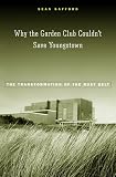 Why the Garden Club Couldnt Save Youngstown: The Transformation of the Rust Belt