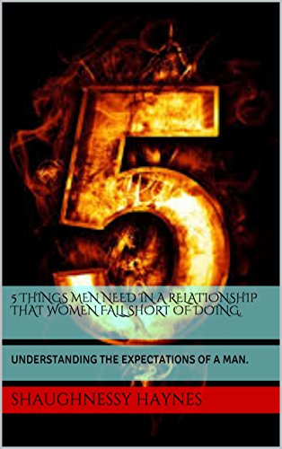5 THINGS MEN NEED IN A RELATIONSHIP THAT WOMEN FALL SHORT OF DOING.: UNDERSTANDING THE EXPECTATIONS OF A MAN., by Shaughnessy Haynes
