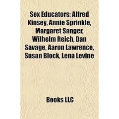 Sex Educators: Alfred Kinsey, Annie Sprinkle, Margaret Sanger, Wilhelm Reich, Dan Savage, Aaron Lawrence, Susan Block, Lena Levine