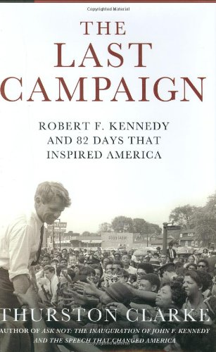 The Last Campaign: Robert F. Kennedy and 82 Days That Inspired America, by Thurston Clarke The Last Campaign: Robert F. Kennedy and 82 Days That Inspired America, by Thurston Clarke