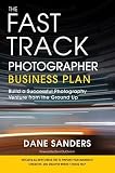 The Fast Track Photographer Business Plan: Build a Successful Photography Venture from the Ground Up   [FAST TRACK PHOTOGRAPHER BUSINE] [Paperback]