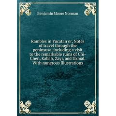 Rambles in Yucatan or, Notes of travel through the peninsusa, including a visit to the remarkable ruins of Chi-Chen, Kabah, Zayi, and Uxmal.With nunerous illustrations