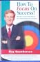 How to Focus on Success!: Create a Laser-Like Focus for Achieving Your Success