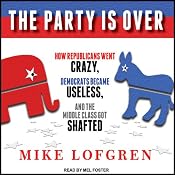 The Party Is Over: How Republicans Went Crazy, Democrats Became Useless, and the Middle Class Got Shafted | [Mike Lofgren]