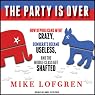 The Party Is Over: How Republicans Went Crazy, Democrats Became Useless, and the Middle Class Got Shafted
