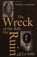 The Wreck of the Belle, the Ruin of La Salle (Number 48: Centennial Series of the Association of Former Students, Texas A&M University)
