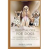 essential oils for dogs the complete guide to safely using essential oils on your dog essential oils aromatherapy