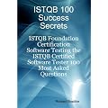 ISTQB 100 Success Secrets: ISTQB Foundation Certification Software Testing - ISTQB Certified Software Tester 100 Most Asked Questions