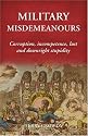 Military Misdemeanours: Corruption, Incompetence, Lust and Downright Stupidity (General Military): True Tales of Military Mischief (General Military)