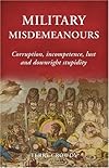 Military Misdemeanors: Corruption, incompetence, lust and downright stupidity (General Military)