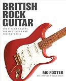 British Rock Guitar: The First 50 Years, the Musicians and Their Stories