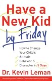 Have a New Kid by Friday: How to Change Your Childs Attitude, Behavior & Character in 5 Days