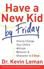 Have a New Kid by Friday: How to Change Your Childs Attitude, Behavior & Character in 5 Days