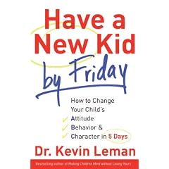 Have a New Kid by Friday: How to Change Your Child's Attitude, Behavior & Character in 5 Days