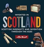 Invented in Scotland: Scottish Ingenuity and Invention Throughout the Ages