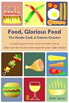 Food, Glorious Food: The Kindle Carb & Calorie Counter, a complete guide to food counts Food, Glorious Food: The Kindle Carb & Calorie Counter, a complete guide to food counts