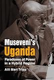 Museveni's Uganda : paradoxes of power in a hybrid regime