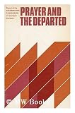 Prayer and the departed : a report of the Archbishops' Commission on Christian Doctrine
