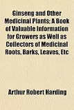 Ginseng and Other Medicinal Plants; A Book of Valuable Information for Growers as Well as Collectors of Medicinal Roots, Barks, Leaves, Etc