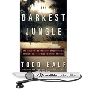 The Darkest Jungle - The True Story of the Darien Expedition and America's Ill-Fated Race to Connect the Seas - Todd Balf 