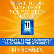 What to Do Now That You've Been Laid Off: 10 Strategies for Confidently Re-Entering the Workforce | [Kim Romaner]