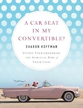 A Car Seat in My Convertible?: Giving Your Grandkids the Spiritual Ride of Their Lives