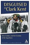  : Disguised as Clark Kent: Jews, Comics, and the Creation of the Superhero
