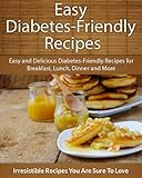 Diabetes-Friendly Recipes: Easy and Delicious Diabetes-Friendly Recipes for Breakfast, Lunch, Dinner and More (The Easy Recipe)