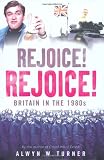 Rejoice, Rejoice!: Britain in the 1980s