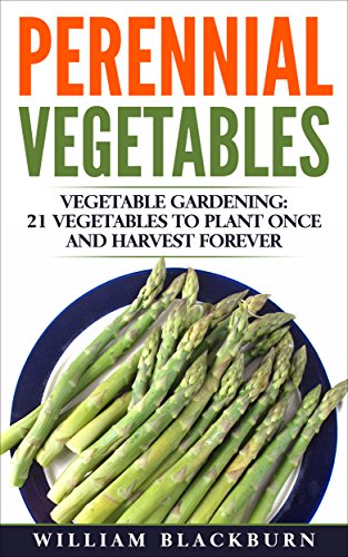 Perennial Vegetables: Vegetable Gardening: 21 Vegetables to Plant Once and Harvest Forever (Perennial Vegetables, Perennial Plants, Gardening, Gardening ... Garden Vegetables, and Vegetable Gardening)