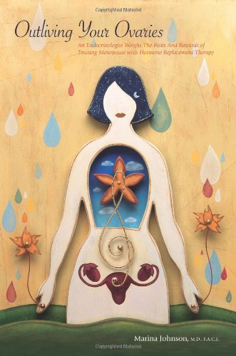 Outliving Your Ovaries: An Endocrinologist Weighs The Risks And Rewards Of Treating Menopause With Hormone Replacement Therapy (Volume 1)
