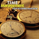 Time Management - How to Create More Time