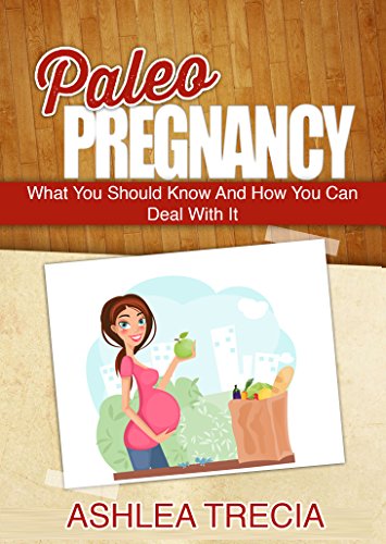Paleo Pregnancy: What You Should Know And How You Can Deal With It (Paleo Recipes)