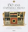 150 ans d'appareils photo : Histoire de la photographie du daguerr�otype au num�rique