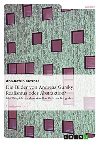 Die Bilder von Andreas Gursky. Realismus oder Abstraktion?: Fünf Beispiele aus dem aktuellen Werk des Fotografen (German Edition)