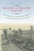 Reaping a Greater Harvest: African Americans, the Extension Service, and Rural Reform in Jim Crow Texas (Sam Rayburn Series on Rural Life)
