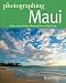 Photographing Maui: Where to Find Perfect Shots and How to Take Them (The Photographer's Guide) by Douglas Peebles